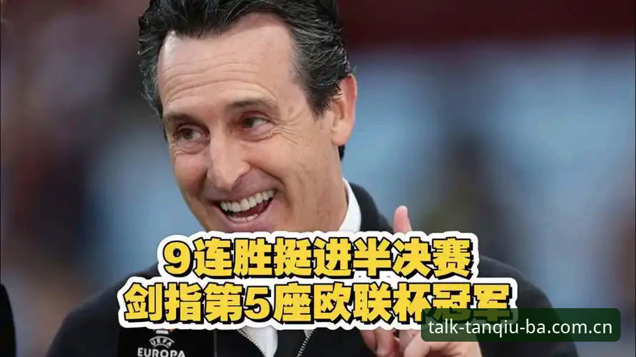 3个关键瞬间看懂维拉30年首冠：埃梅里第5座欧联杯如何炼成